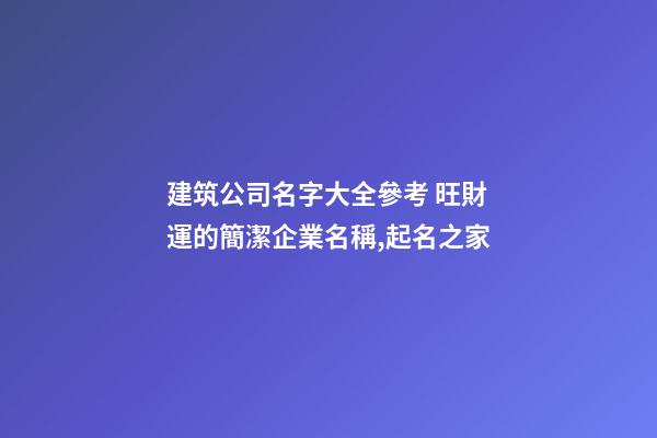 建筑公司名字大全參考 旺財運的簡潔企業名稱,起名之家-第1張-公司起名-玄機派